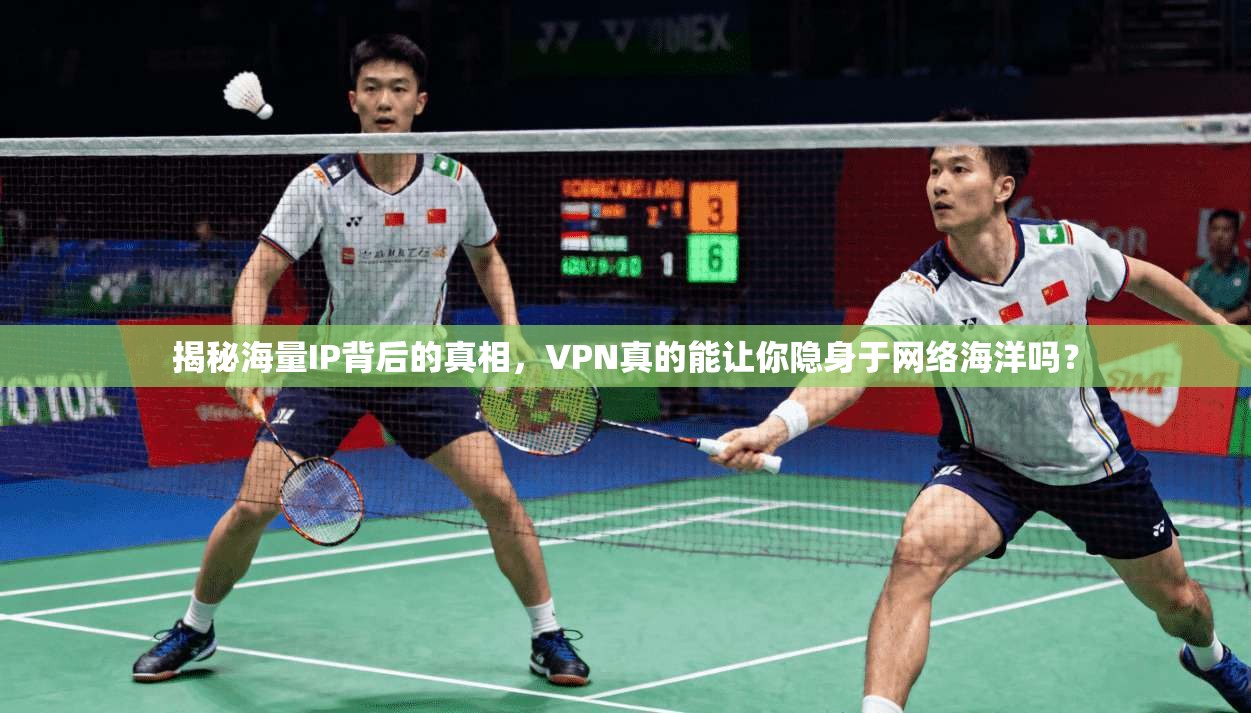 揭秘海量IP背后的真相，VPN真的能让你隐身于网络海洋吗？