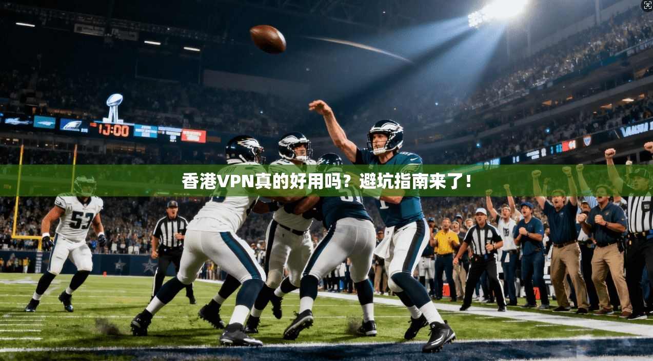 香港VPN真的好用吗？避坑指南来了！