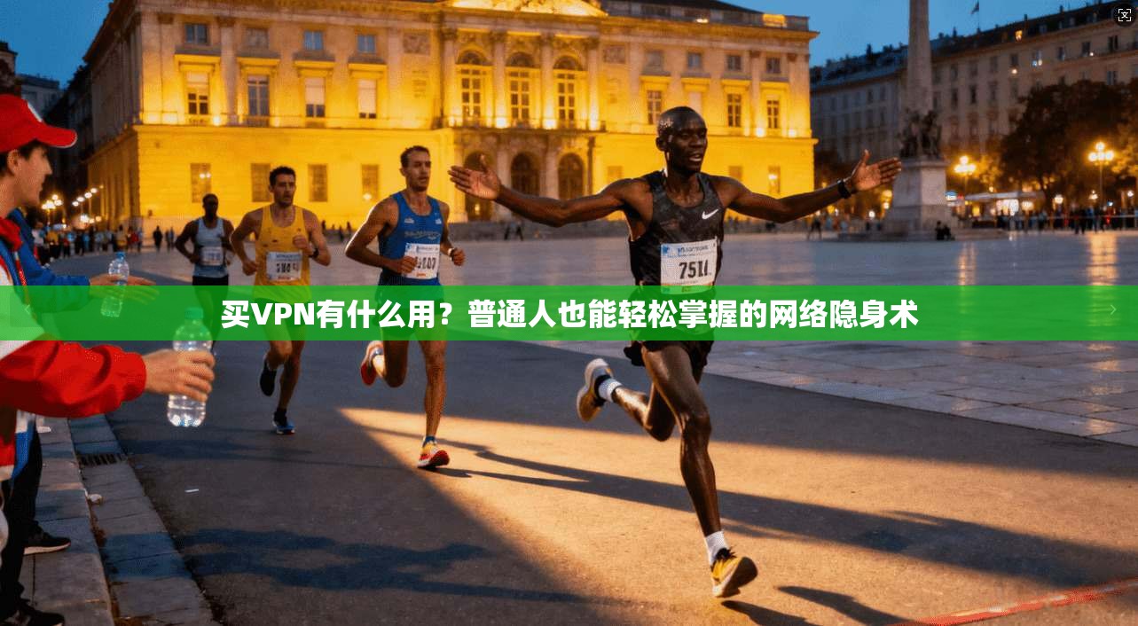 买VPN有什么用？普通人也能轻松掌握的网络隐身术