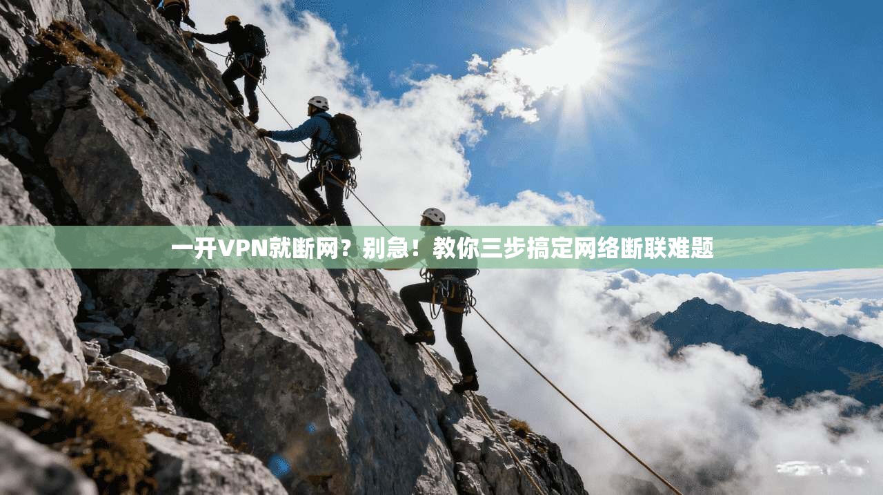 一开VPN就断网？别急！教你三步搞定网络断联难题