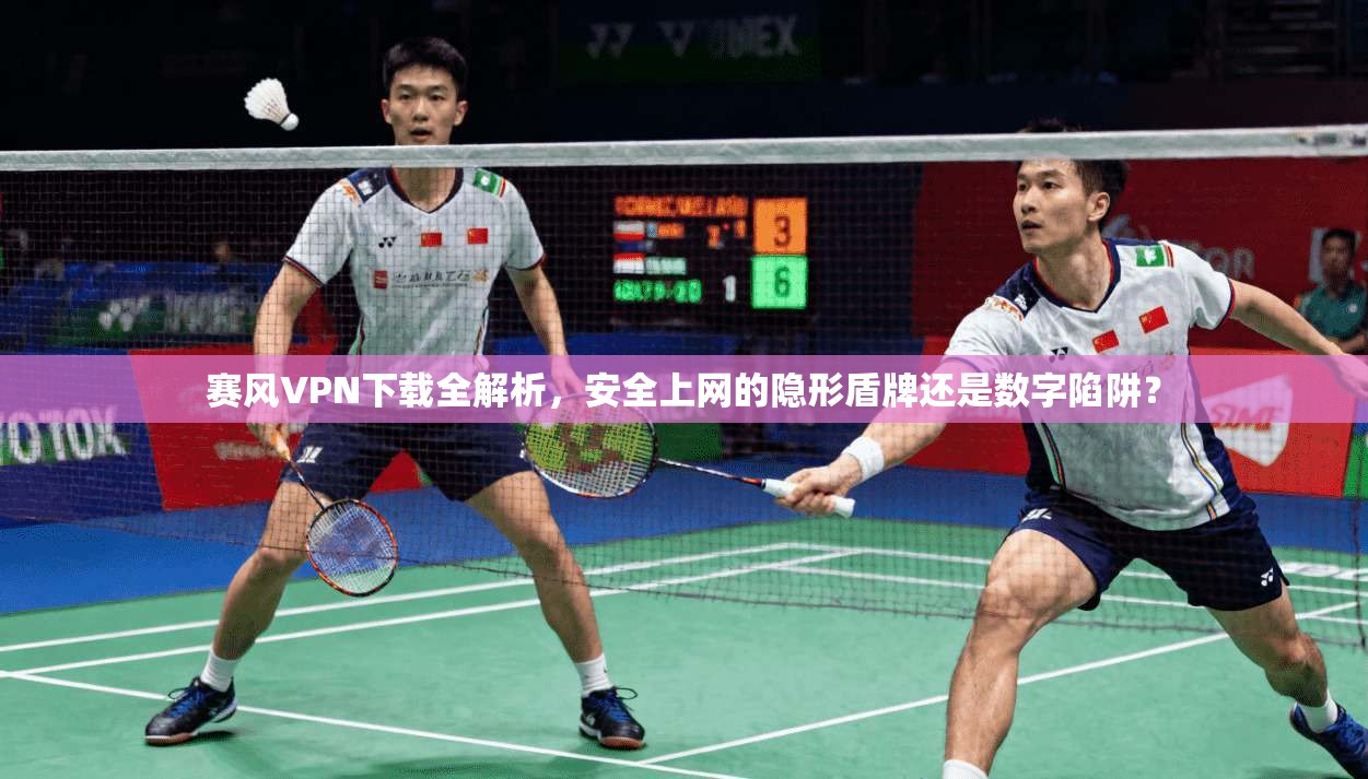 赛风VPN下载全解析,安全上网的隐形盾牌还是数字陷阱?