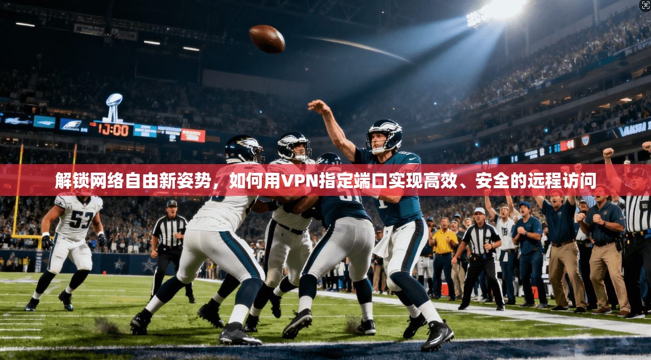 解锁网络自由新姿势,如何用VPN指定端口实现高效、安全的远程访问