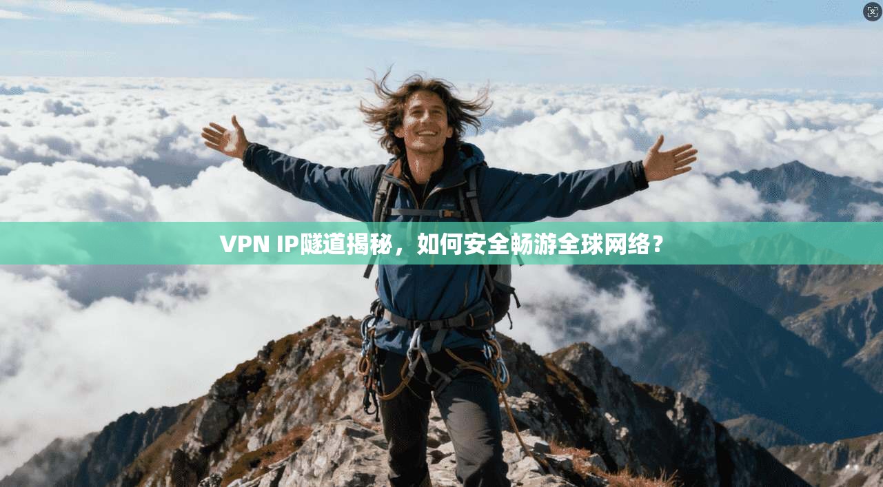 VPN IP隧道揭秘，如何安全畅游全球网络？