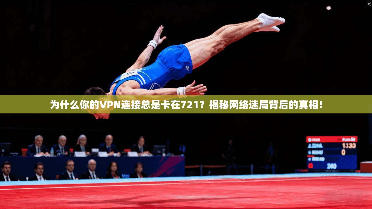 为什么你的VPN连接总是卡在721?揭秘网络迷局背后的真相!