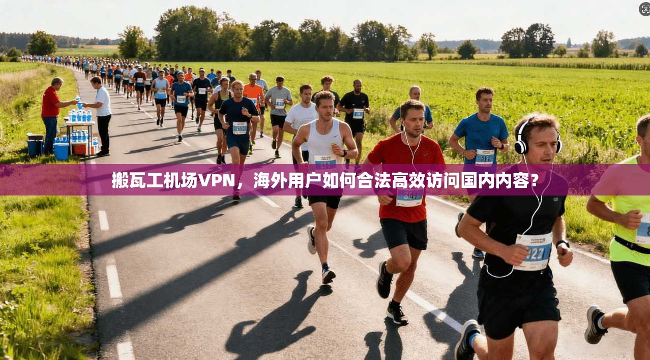 搬瓦工机场VPN,海外用户如何合法高效访问国内内容?
