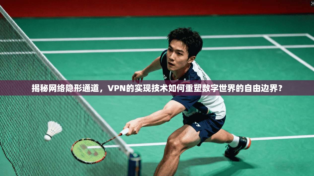 揭秘网络隐形通道,VPN的实现技术如何重塑数字世界的自由边界?