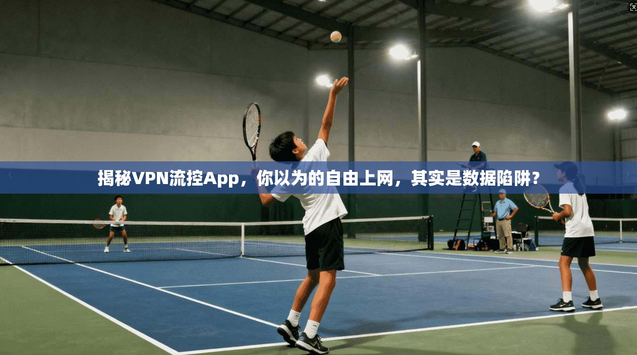 揭秘VPN流控App，你以为的自由上网，其实是数据陷阱？
