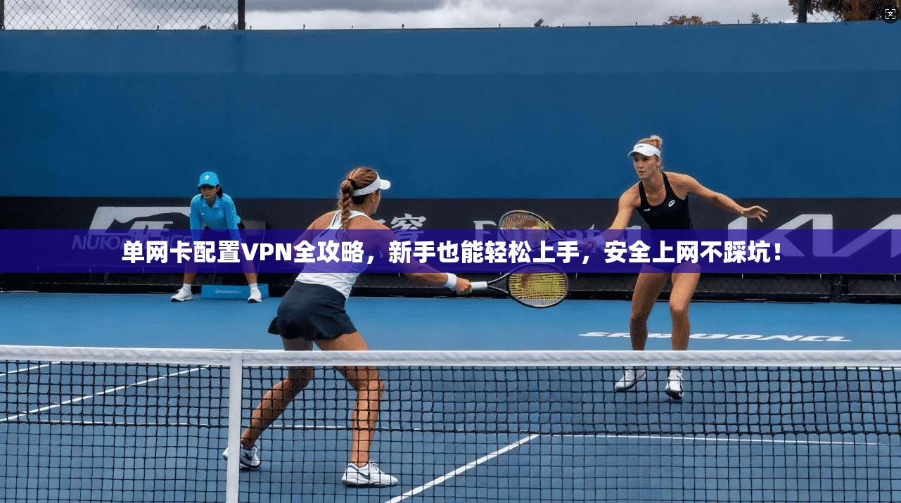 单网卡配置VPN全攻略，新手也能轻松上手，安全上网不踩坑！