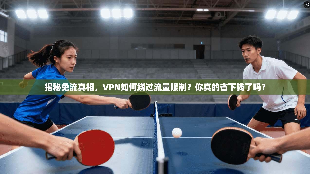 揭秘免流真相,VPN如何绕过流量限制?你真的省下钱了吗?