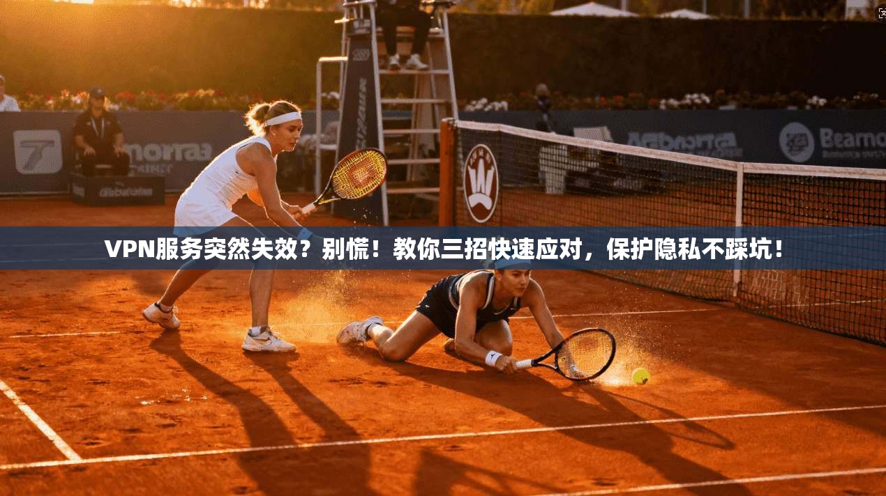 VPN服务突然失效？别慌！教你三招快速应对，保护隐私不踩坑！