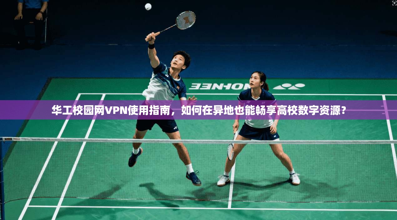华工校园网VPN使用指南,如何在异地也能畅享高校数字资源?