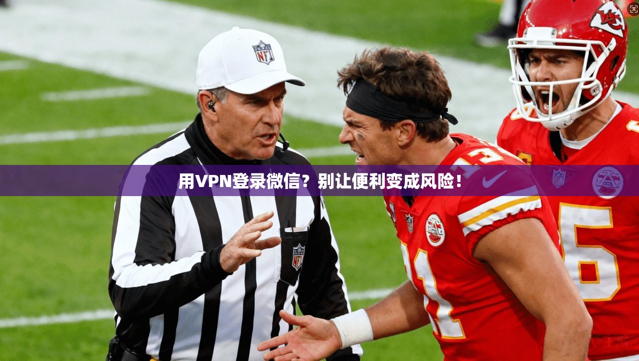 用VPN登录微信?别让便利变成风险!