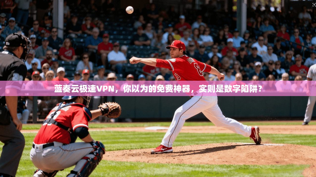 蓝奏云极速VPN,你以为的免费神器,实则是数字陷阱?