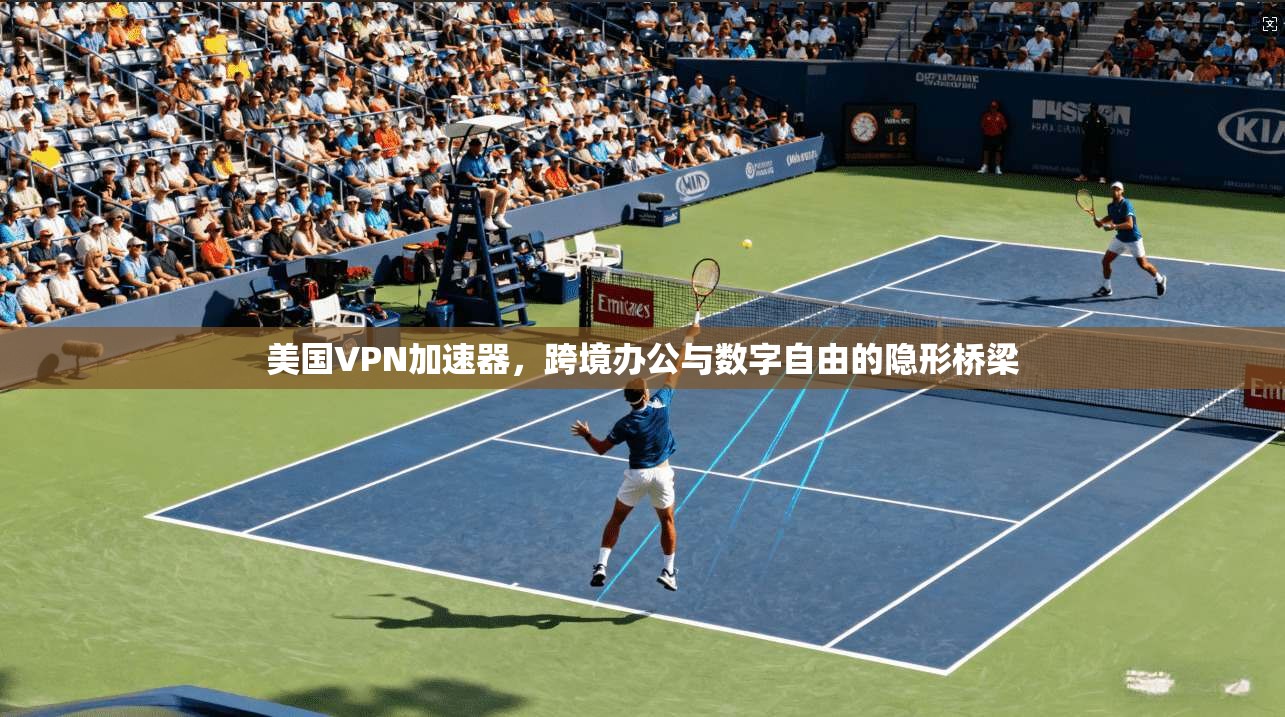 美国VPN加速器,跨境办公与数字自由的隐形桥梁