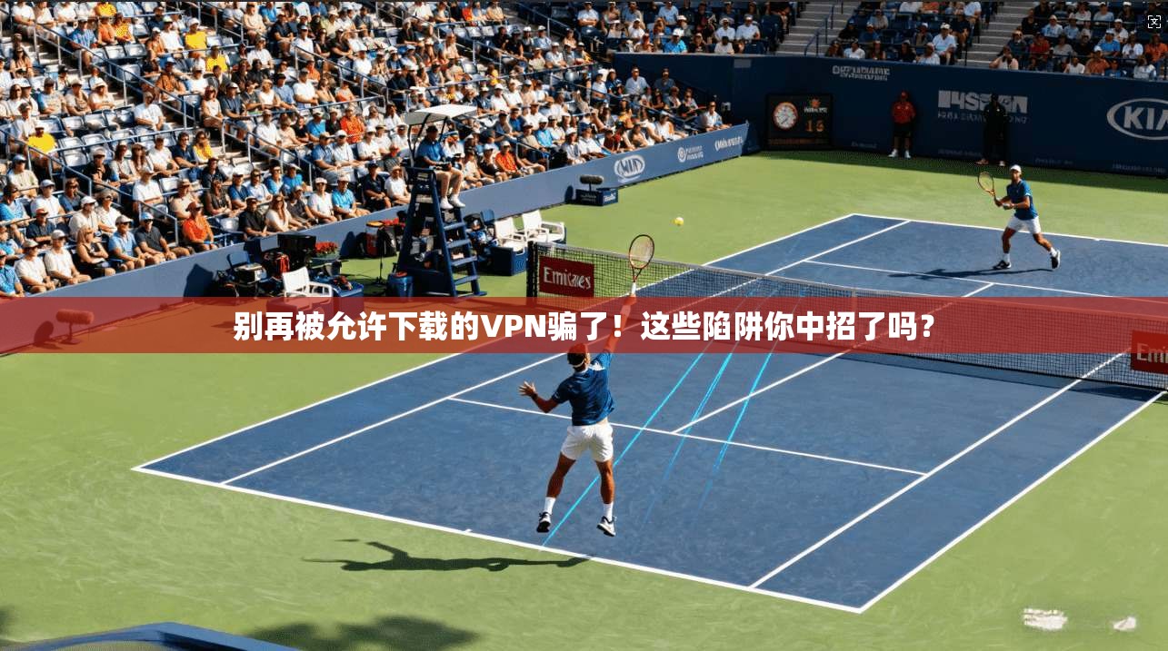 别再被允许下载的VPN骗了！这些陷阱你中招了吗？
