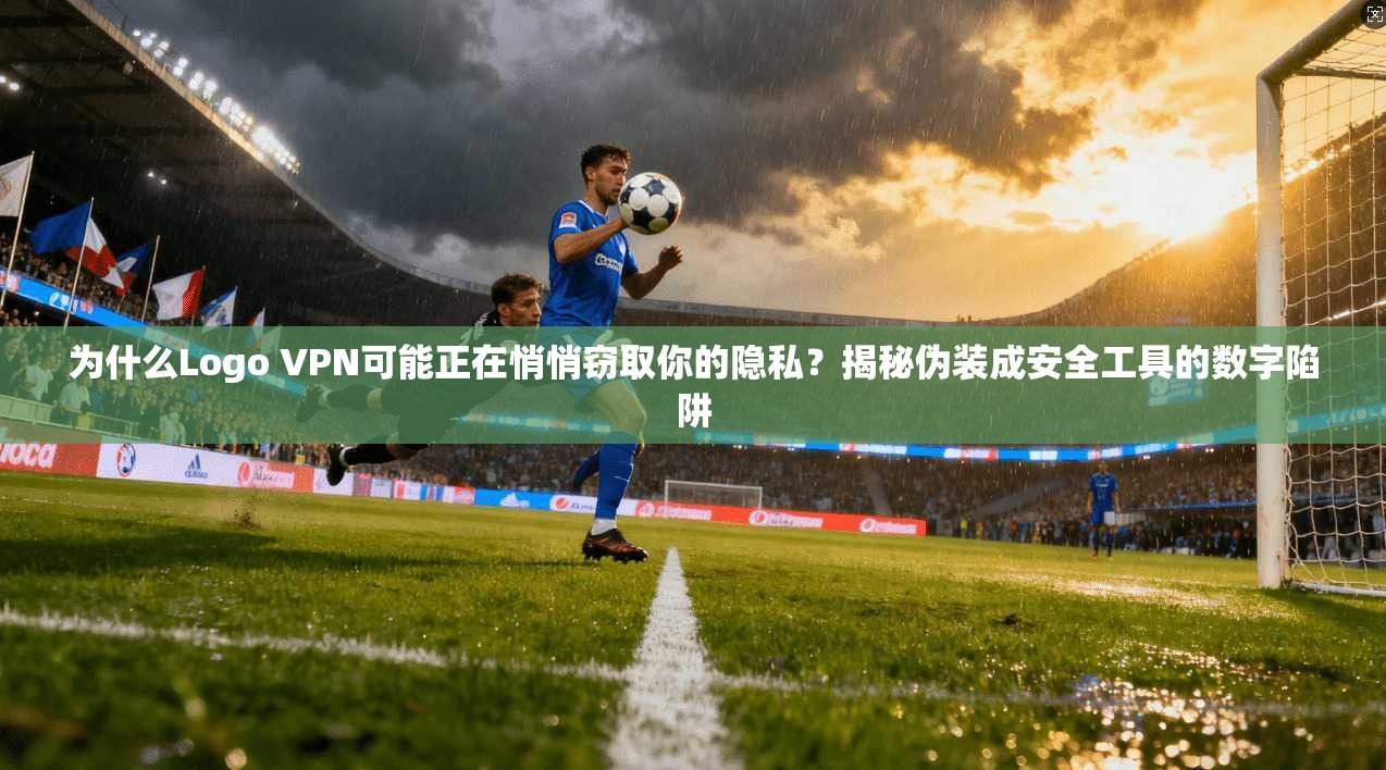 为什么Logo VPN可能正在悄悄窃取你的隐私?揭秘伪装成安全工具的数字陷阱