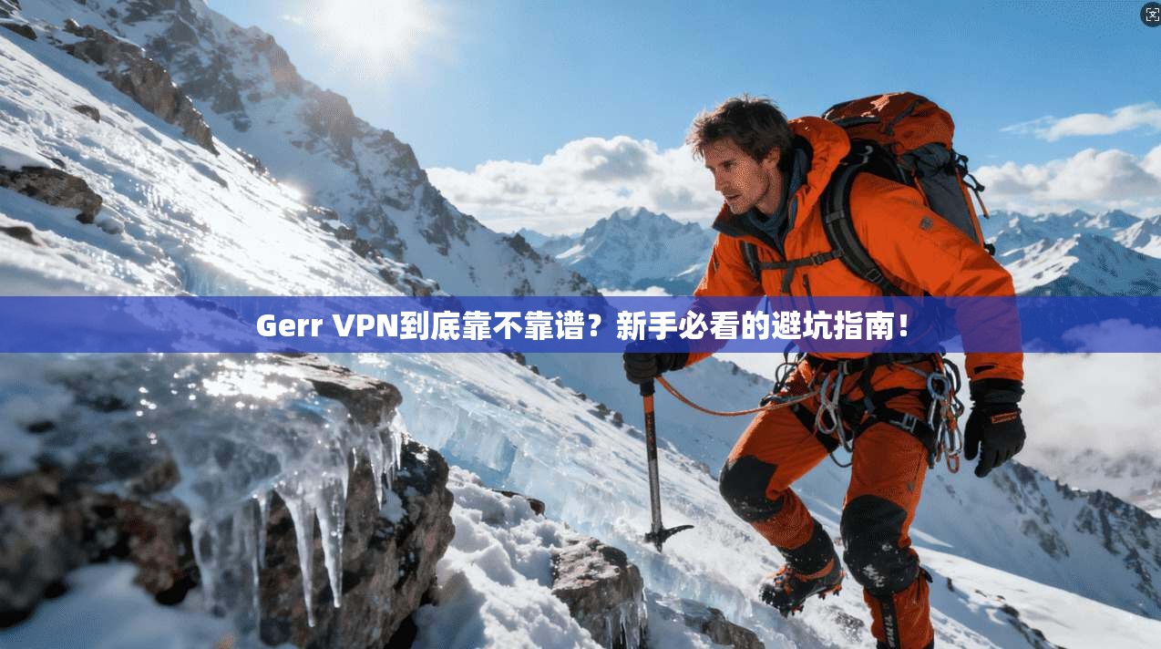 Gerr VPN到底靠不靠谱?新手必看的避坑指南!