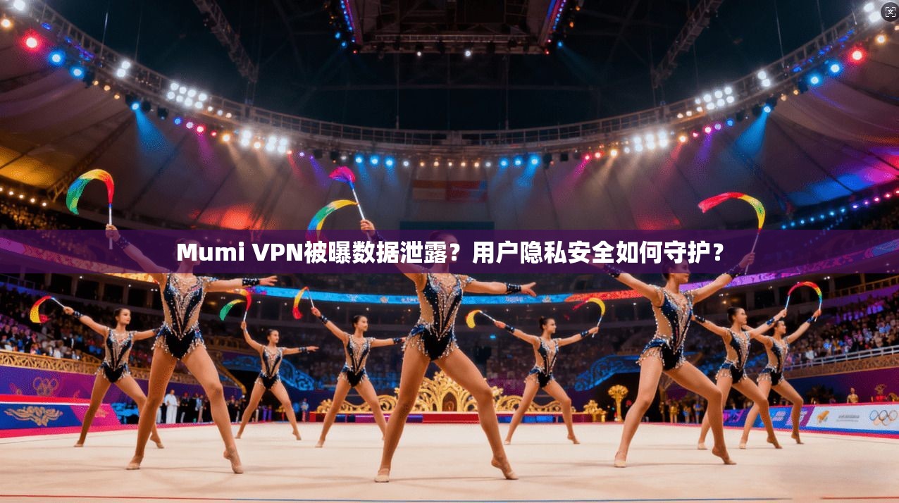 Mumi VPN被曝数据泄露?用户隐私安全如何守护?
