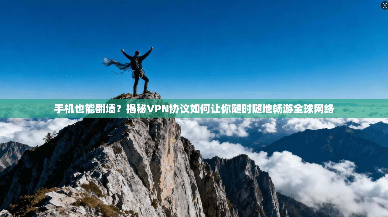 手机也能翻墙？揭秘VPN协议如何让你随时随地畅游全球网络