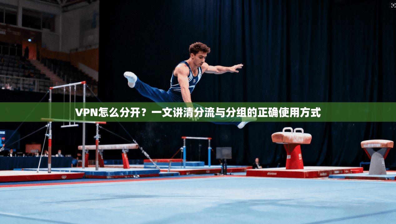 VPN怎么分开?一文讲清分流与分组的正确使用方式