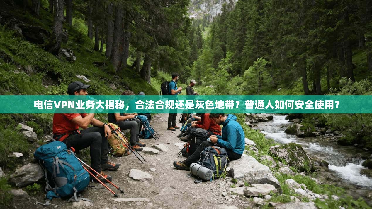 电信VPN业务大揭秘,合法合规还是灰色地带?普通人如何安全使用?