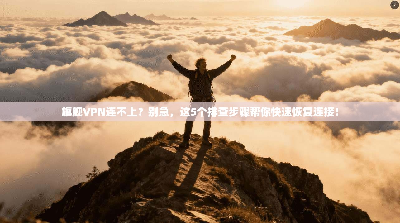 旗舰VPN连不上?别急,这5个排查步骤帮你快速恢复连接!