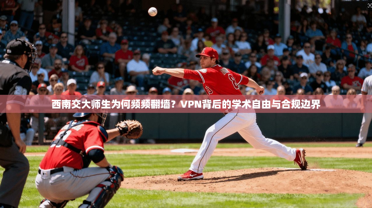 西南交大师生为何频频翻墙？VPN背后的学术自由与合规边界