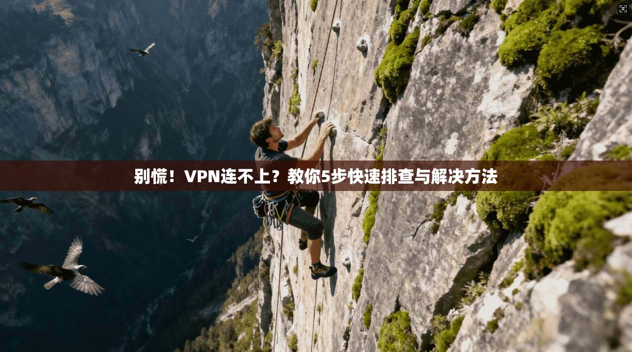 别慌!VPN连不上?教你5步快速排查与解决方法