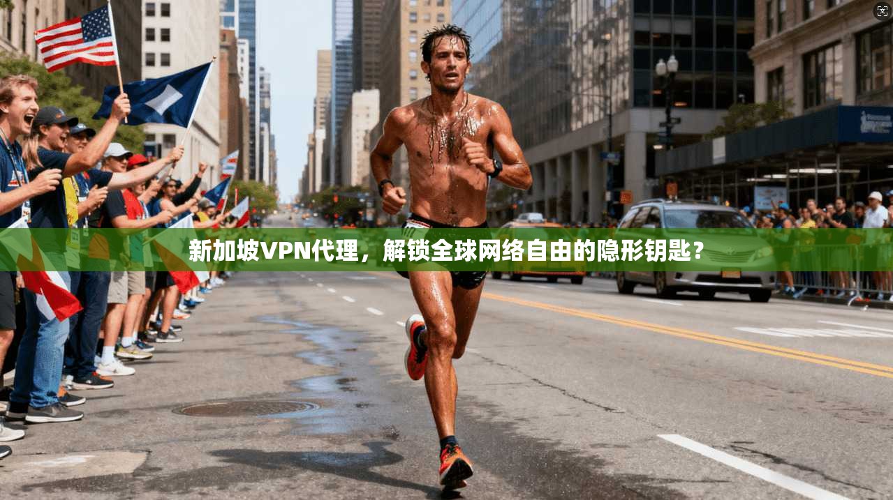 新加坡VPN代理，解锁全球网络自由的隐形钥匙？