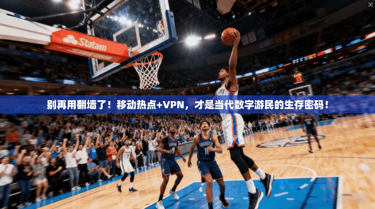 别再用翻墙了!移动热点+VPN,才是当代数字游民的生存密码!