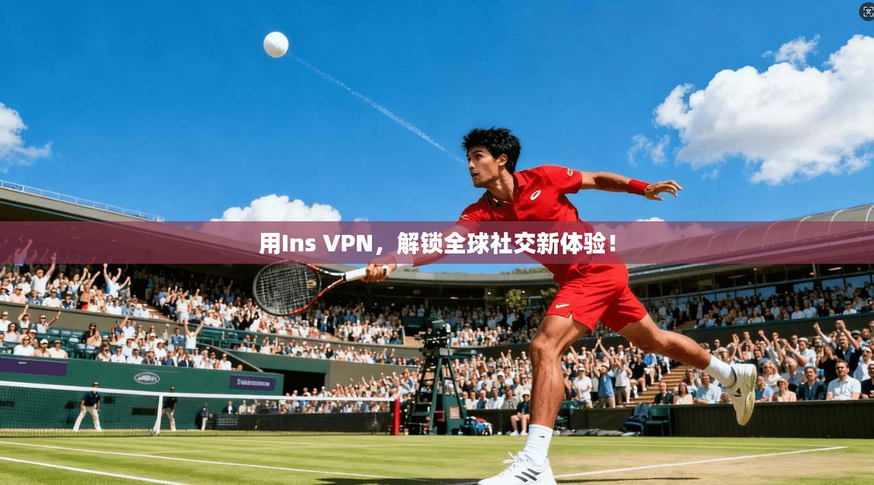用Ins VPN，解锁全球社交新体验！