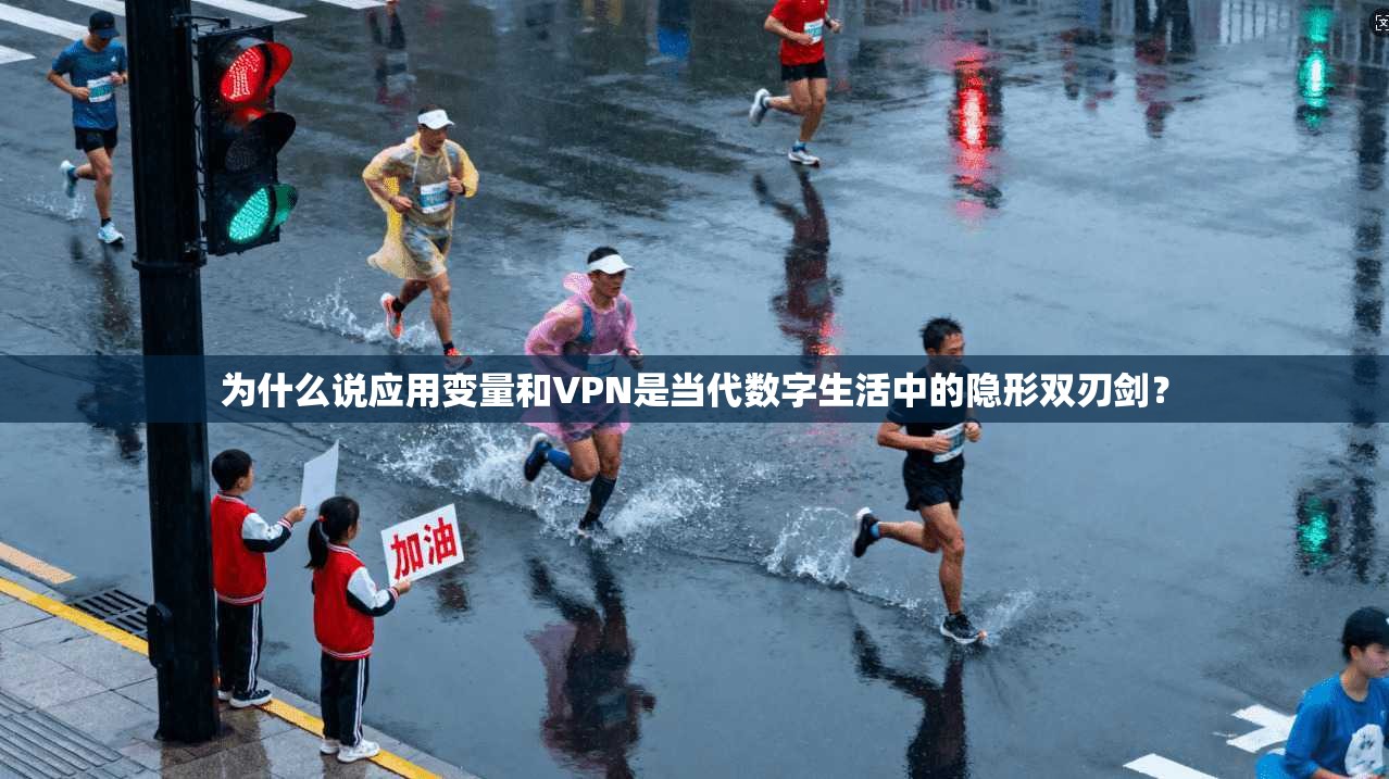 为什么说应用变量和VPN是当代数字生活中的隐形双刃剑?