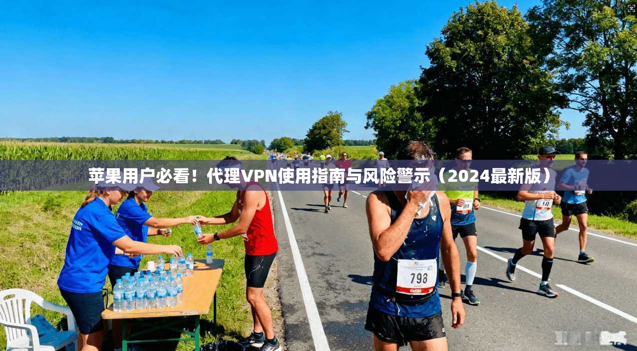 苹果用户必看!代理VPN使用指南与风险警示(2024最新版)