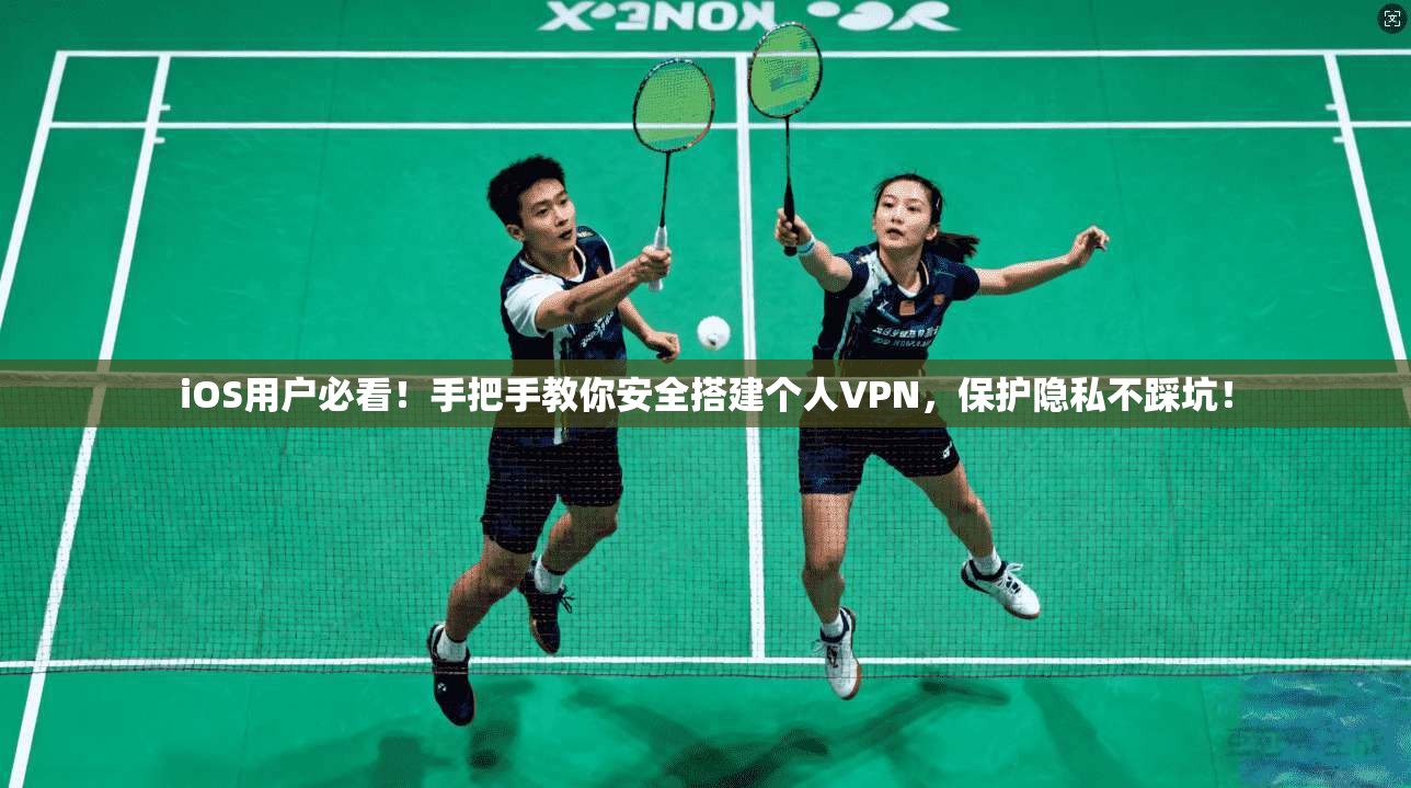 iOS用户必看！手把手教你安全搭建个人VPN，保护隐私不踩坑！