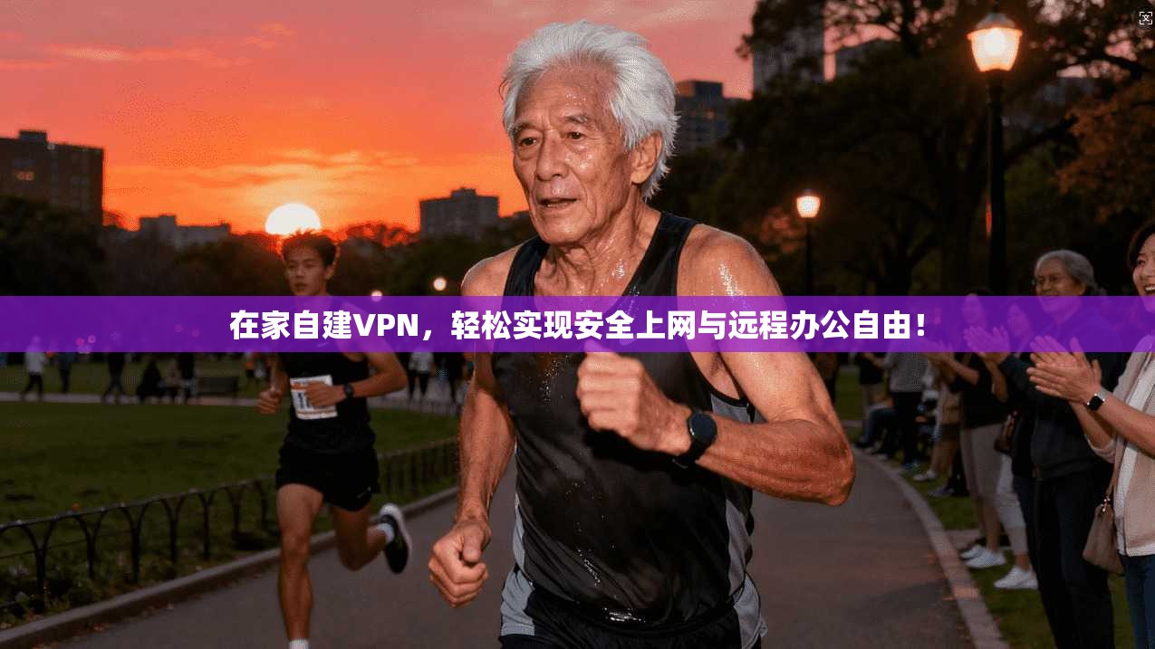 在家自建VPN,轻松实现安全上网与远程办公自由!