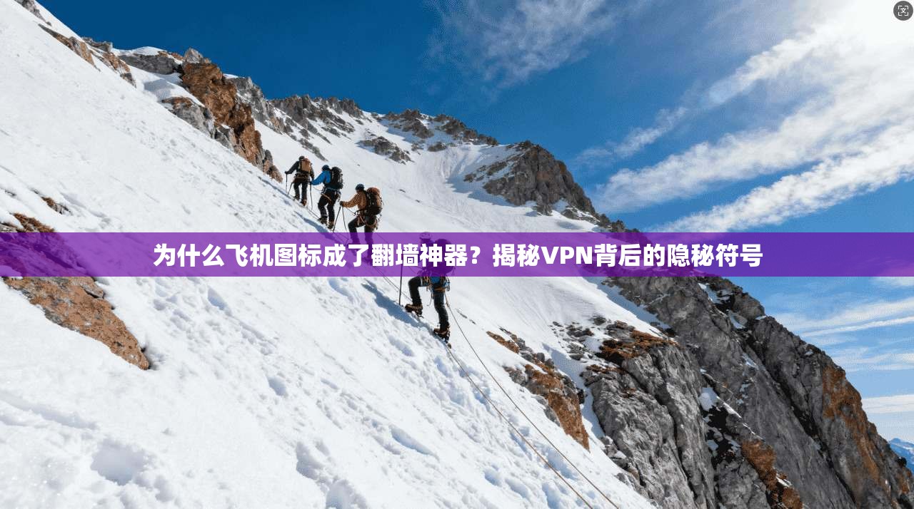 为什么飞机图标成了翻墙神器?揭秘VPN背后的隐秘符号 为什么飞机图标成了翻墙神器?揭秘VPN背后的隐秘符号