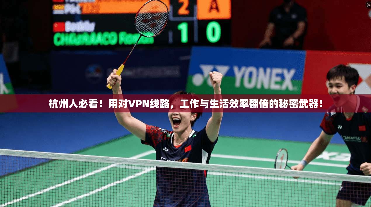 杭州人必看!用对VPN线路,工作与生活效率翻倍的秘密武器!