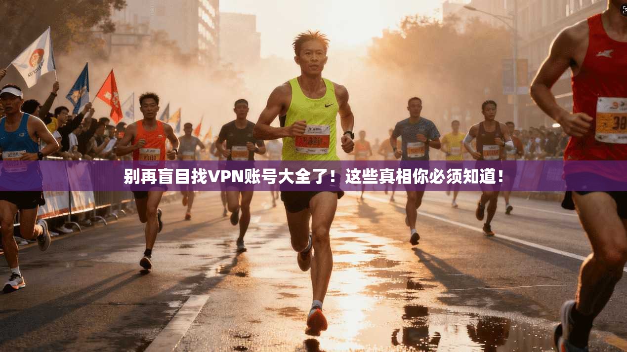 别再盲目找VPN账号大全了！这些真相你必须知道！