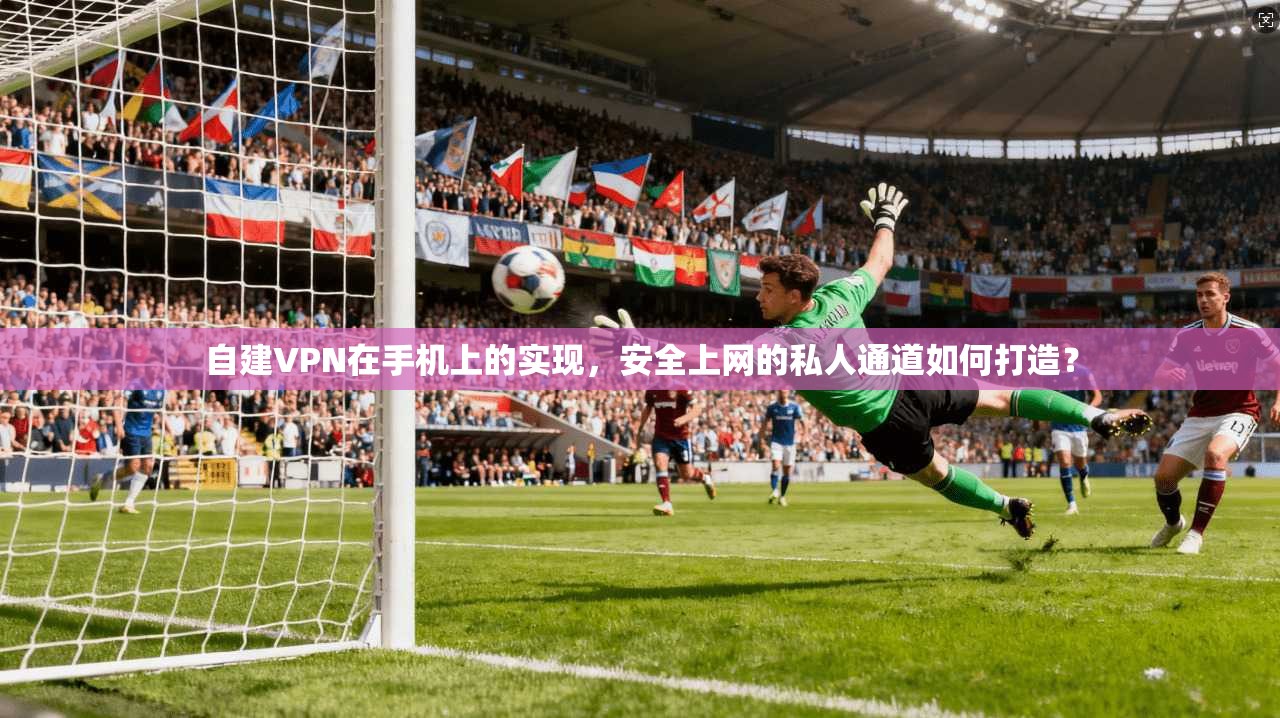 自建VPN在手机上的实现，安全上网的私人通道如何打造？