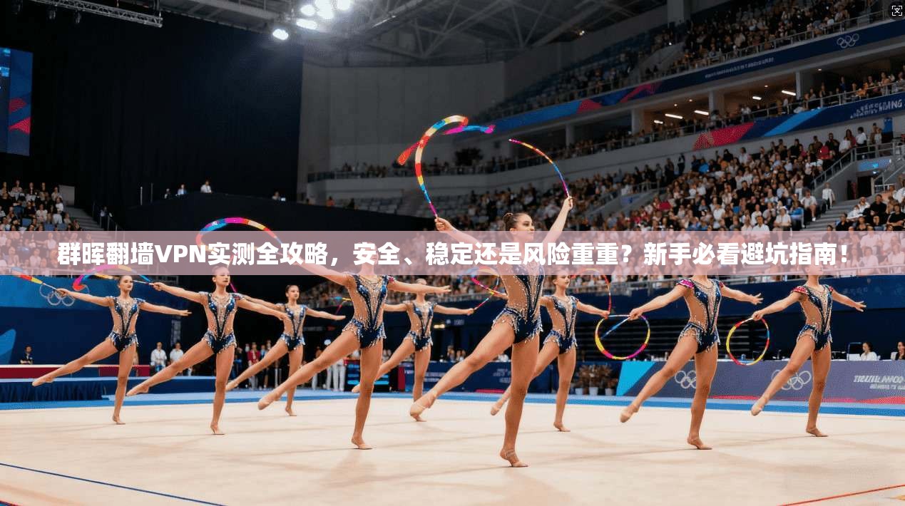 群晖翻墙VPN实测全攻略，安全、稳定还是风险重重？新手必看避坑指南！