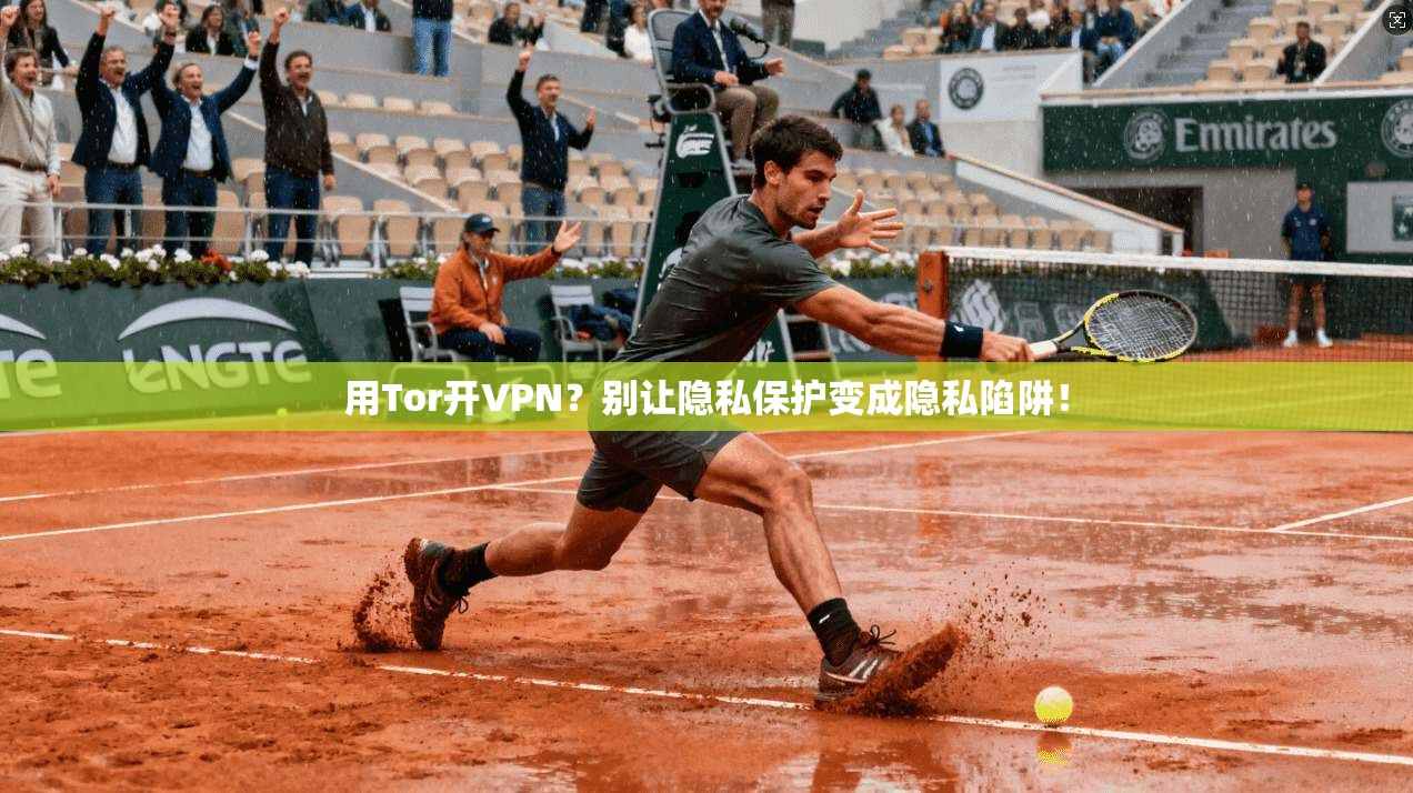 用Tor开VPN?别让隐私保护变成隐私陷阱!