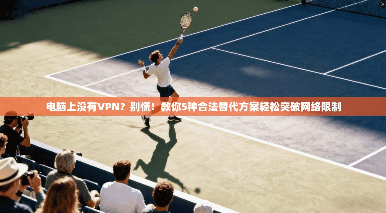 电脑上没有VPN？别慌！教你5种合法替代方案轻松突破网络限制