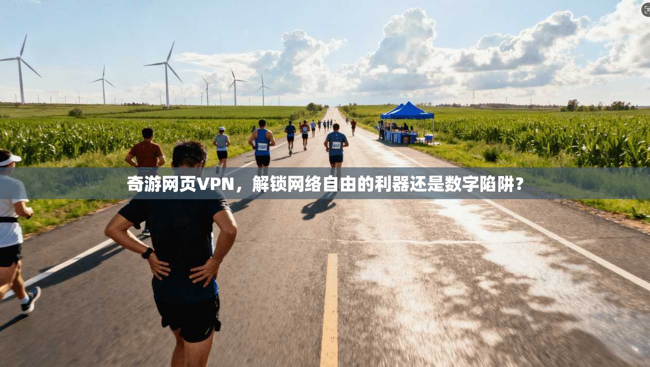 奇游网页VPN，解锁网络自由的利器还是数字陷阱？