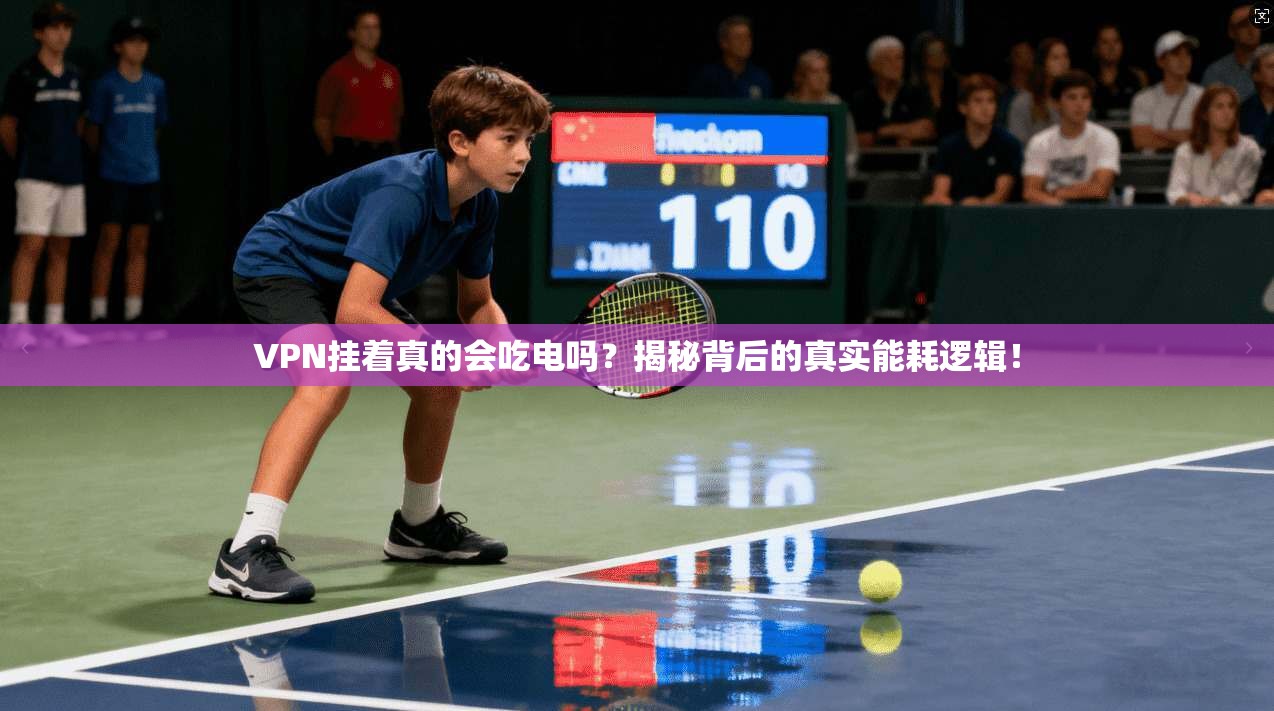 VPN挂着真的会吃电吗?揭秘背后的真实能耗逻辑!