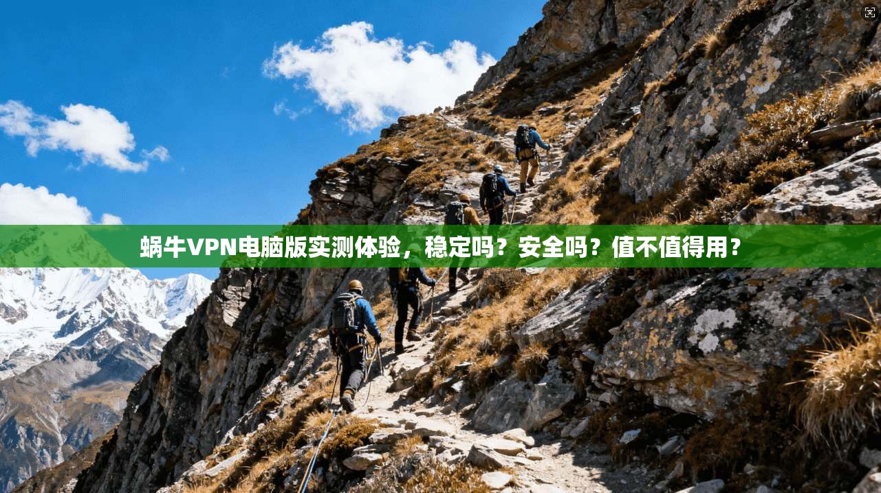 蜗牛VPN电脑版实测体验，稳定吗？安全吗？值不值得用？