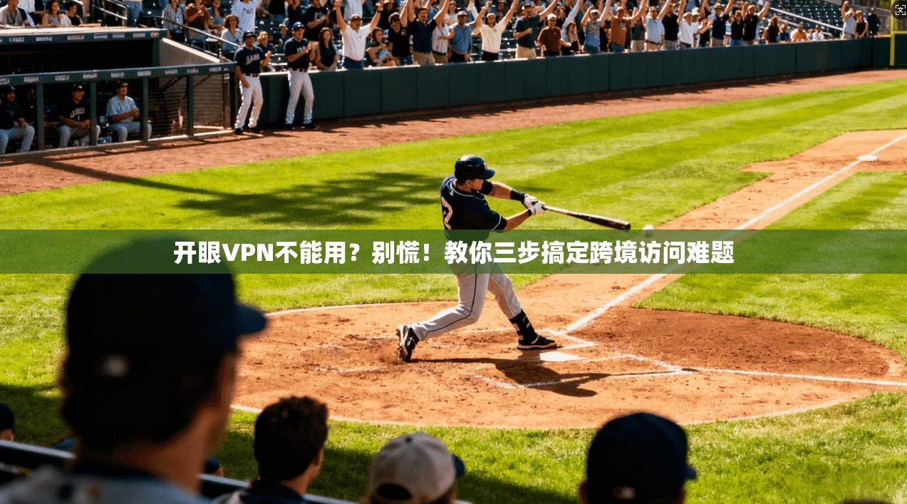 开眼VPN不能用?别慌!教你三步搞定跨境访问难题