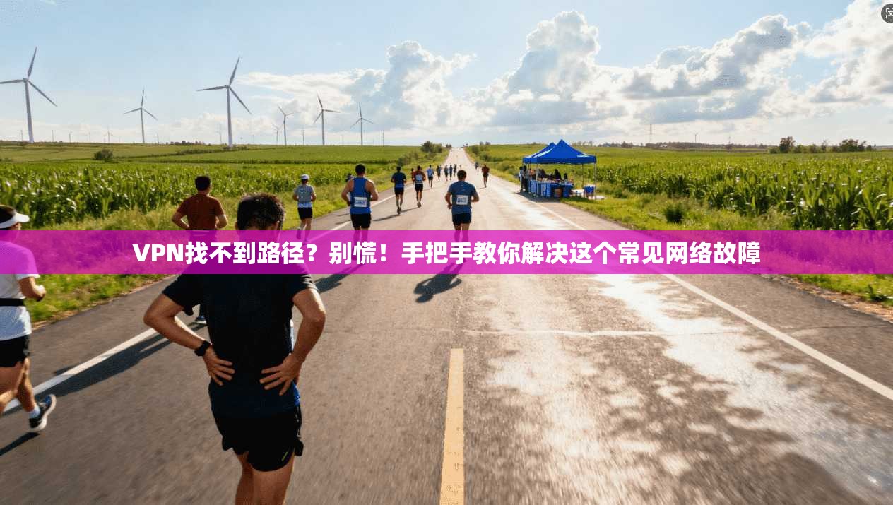 VPN找不到路径？别慌！手把手教你解决这个常见网络故障