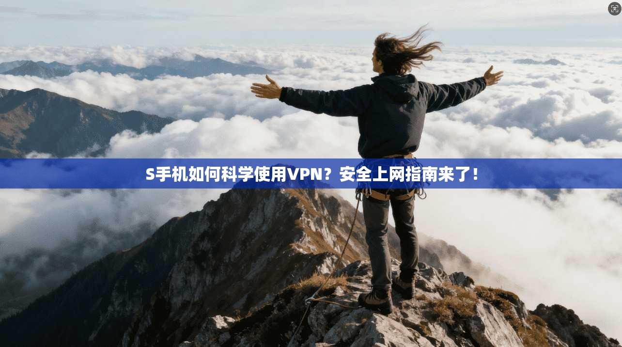 S手机如何科学使用VPN?安全上网指南来了!