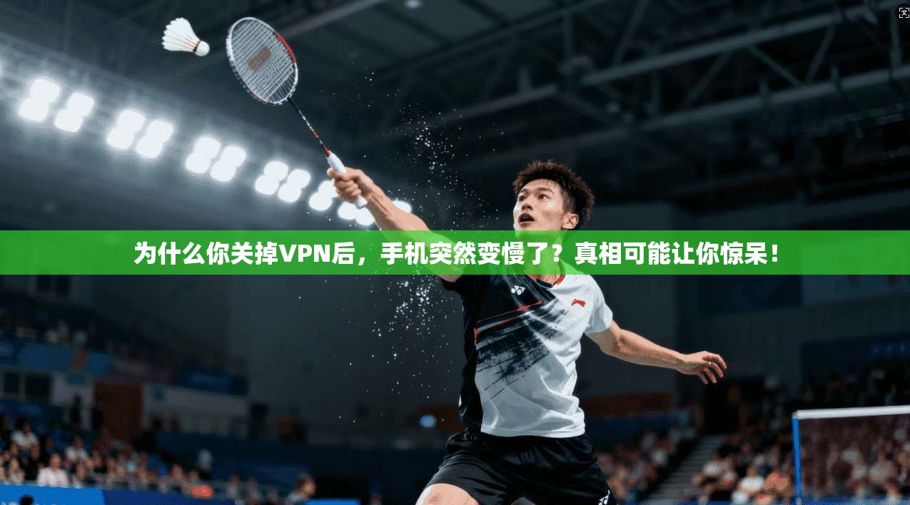 为什么你关掉VPN后,手机突然变慢了?真相可能让你惊呆!