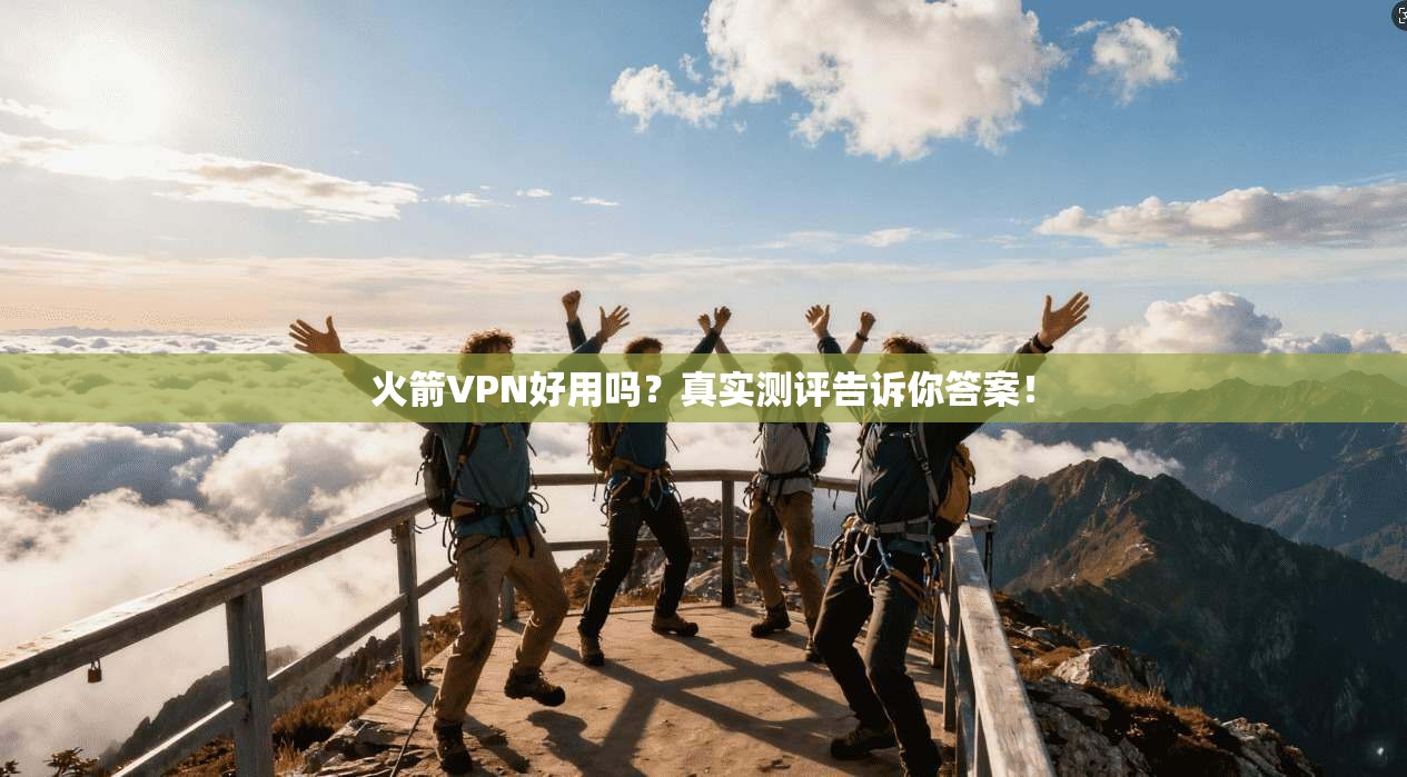 火箭VPN好用吗?真实测评告诉你答案!